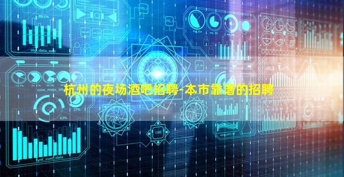 杭州的夜场酒吧招聘-本市靠谱的招聘